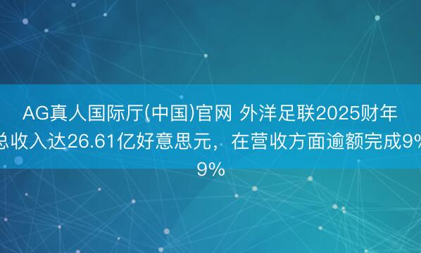 AG真人国际厅(中国)官网 外洋足联2025财年总收入达26.61亿好意思元，在营收方面逾额完成9%