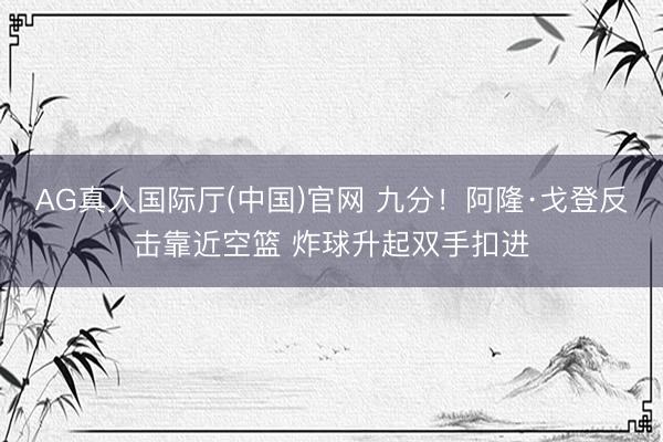 AG真人国际厅(中国)官网 九分！阿隆·戈登反击靠近空篮 炸球升起双手扣进