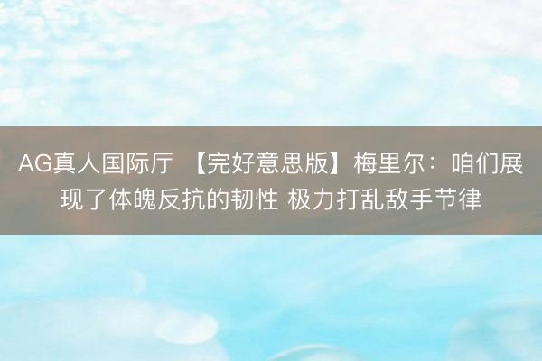 AG真人国际厅 【完好意思版】梅里尔：咱们展现了体魄反抗的韧性 极力打乱敌手节律