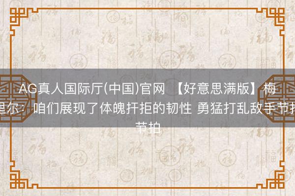 AG真人国际厅(中国)官网 【好意思满版】梅里尔：咱们展现了体魄扞拒的韧性 勇猛打乱敌手节拍