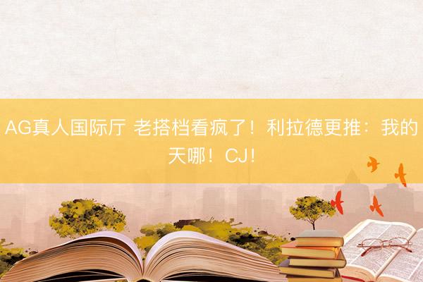 AG真人国际厅 老搭档看疯了!利拉德更推:我的天哪!CJ!