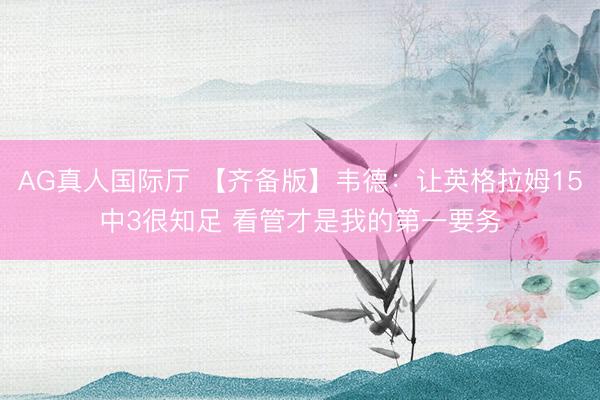 AG真人国际厅 【齐备版】韦德：让英格拉姆15中3很知足 看管才是我的第一要务