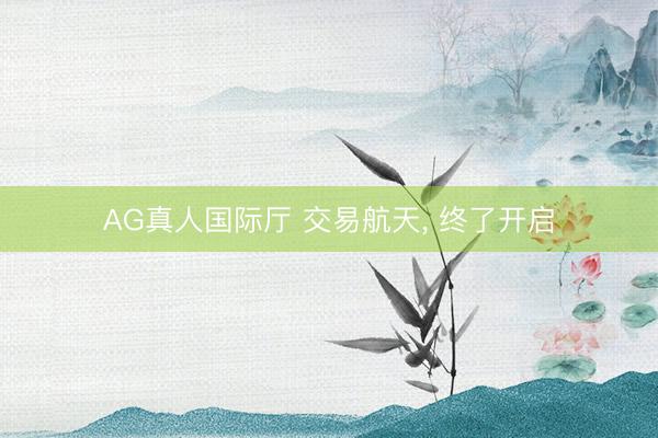 AG真人国际厅 交易航天， 终了开启
