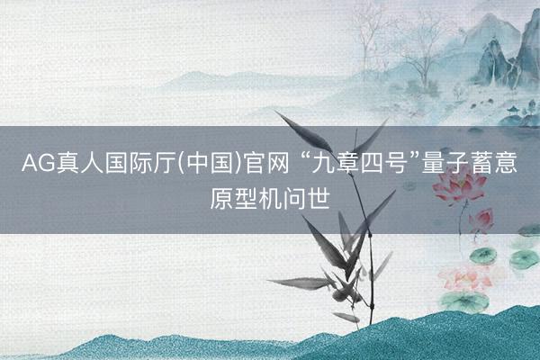 AG真人国际厅(中国)官网 “九章四号”量子蓄意原型机问世