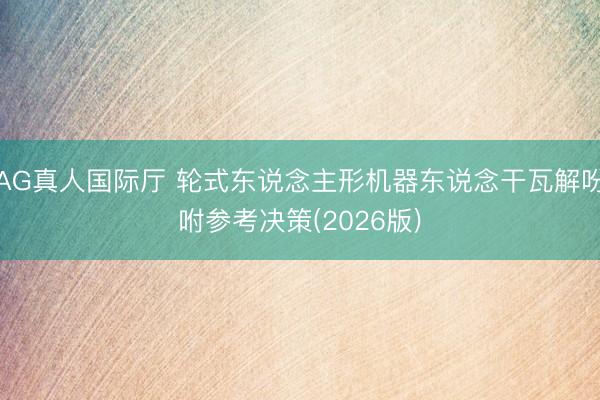 AG真人国际厅 轮式东说念主形机器东说念干瓦解吩咐参考决策(2026版)