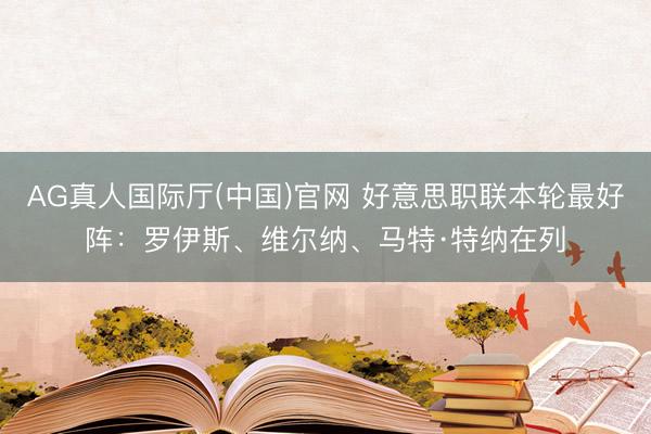 AG真人国际厅(中国)官网 好意思职联本轮最好阵：罗伊斯、维尔纳、马特·特纳在列