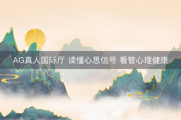 AG真人国际厅 读懂心思信号 看管心理健康