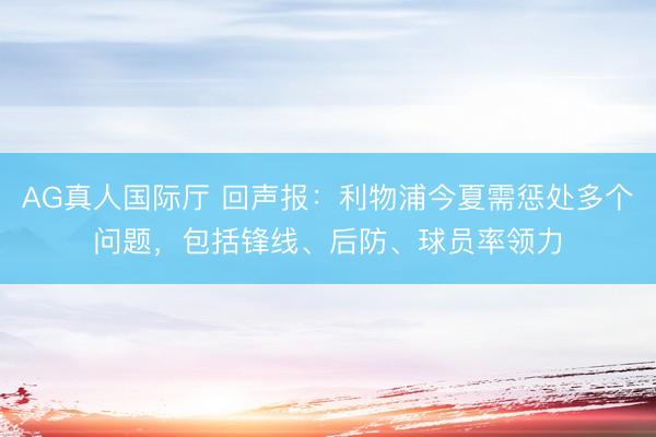 AG真人国际厅 回声报：利物浦今夏需惩处多个问题，包括锋线、后防、球员率领力