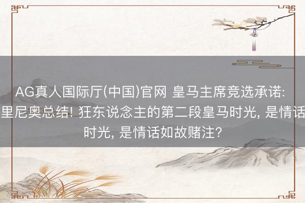 AG真人国际厅(中国)官网 皇马主席竞选承诺: 若当选， 穆里尼奥总结! 狂东说念主的第二段皇马时光， 是情话如故赌注?