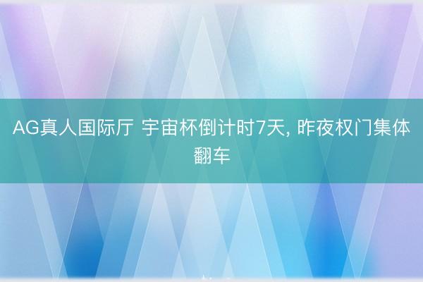 AG真人国际厅 宇宙杯倒计时7天， 昨夜权门集体翻车