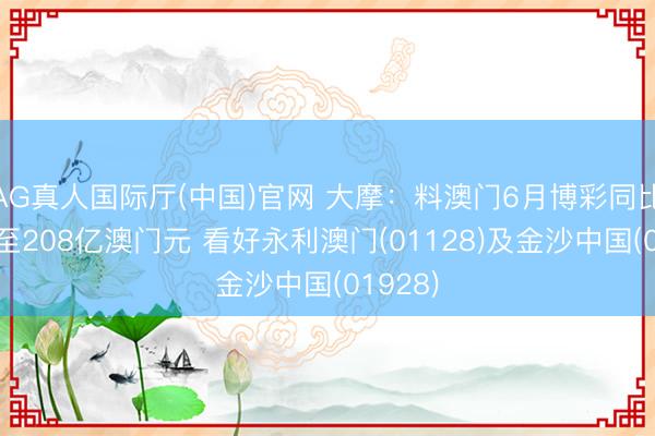 AG真人国际厅(中国)官网 大摩：料澳门6月博彩同比跌1%至208亿澳门元 看好永利澳门(01128)及金沙中国(01928)