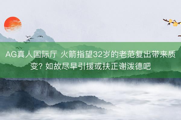 AG真人国际厅 火箭指望32岁的老范复出带来质变? 如故尽早引援或扶正谢泼德吧
