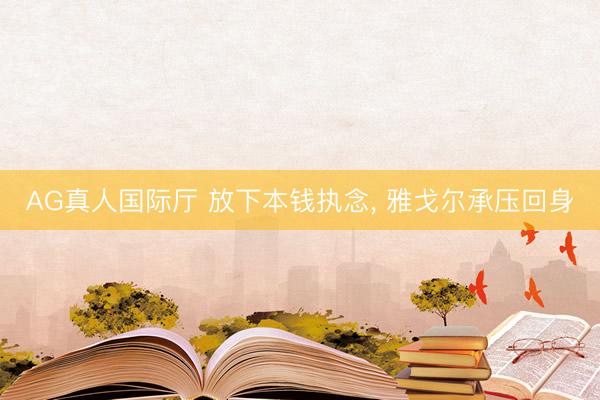 AG真人国际厅 放下本钱执念， 雅戈尔承压回身