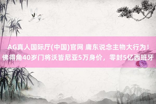 AG真人国际厅(中国)官网 庸东说念主物大行为!佛得角40岁门将沃皆尼亚5万身价,零封5亿西班牙